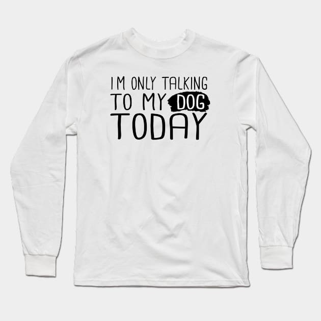 I'm Only Talking To My Dog Today Long Sleeve T-Shirt by SKHR-M STORE